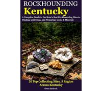 Rockhounding Kentucky: A Complete Guide to the State's Best Rockhounding Sites to Finding, Collecting and Preparing Gems & Minerals
