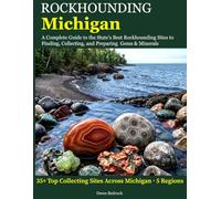Rockhounding Michigan: A Complete Guide to the State's Best Rockhounding Sites to Finding, Collecting and Preparing Gems & Minerals