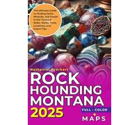 Rockhounding Montana 2025 [ FULL - COLOR ]: The Ultimate Guide to Finding Gems, Minerals, and Fossils in the Treasure State-Rules, Tools, Locations, and Expert Tips [INCLUDING MAPS]