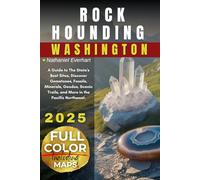 Rockhounding Washington 2025 [ FULL-COLOR ]: A Guide to The State's Best Sites, Discover Gemstones, Fossils, Minerals, Geodes, Scenic Trails, More in the Pacific Northwest [ WITH DETAILED MAP ]