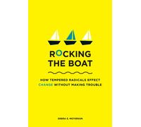Rocking the Boat : How Tempered Radicals Effect Change Without Making Trouble