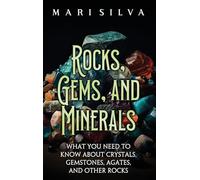 Rocks, Gems, and Minerals: What You Need to Know about Crystals, Gemstones, Agates, and Other Rocks