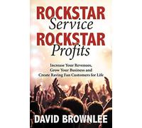 Rockstar Service. Rockstar Profits.: Increase Your Revenues, Grow Your Business and Create Raving Fan Customers for Life