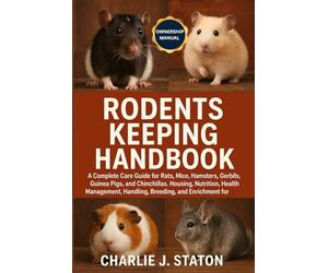 RODENTS KEEPING HANDBOOK: A Complete Care Guide for Rats, Mice, Hamsters, Gerbils, Guinea Pigs, and Chinchillas: Housing, Nutrition, Health ... and Enrichment for Responsible Owners