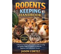 RODENTS KEEPING HANDBOOK: A Practical, Humane, and Complete Guide to Caring for Healthy, Happy Pet Rodents at Home for Beginners and Enthusiastic Owners