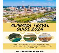 Roderick Bailey ALABAMA TRAVEL GUIDE 2024: An Ultimate Trip Guide to Maximizing Roderick Bailey Multicolor