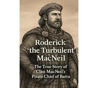 Roderick “the Turbulent” MacNeil: The True Story of Clan MacNeil’s Pirate Chief of Barra. (Famous Scots)