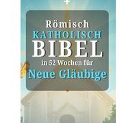 Römisch katholisch Bibel in 52 Wochen für Neue Gläubige: Ein inspirierender Leitfaden zum Lesen der gesamten Bibel, zum Verständnis des Katholizismus und zum Wachsen im täglichen Glauben