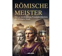 Römische Meister: Die 41 wichtigsten Persönlichkeiten der Ewigen Stadt