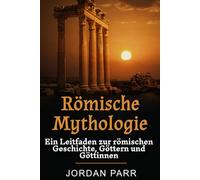 Römische Mythologie: Ein Leitfaden zur römischen Geschichte, Göttern und Göttinnen