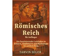Römisches Reich für Anfänger: Ein faszinierender Leitfaden zu Kaisern, Gladiatoren und Mythologie im antiken Rom.