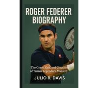 ROGER FEDERER BIOGRAPHY: The Grace, Grit, and Greatness of Tennis’ Legendary Maestro