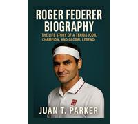 ROGER FEDERER BIOGRAPHY: The Life Story Of A Tennis Icon, Champion, And Global Legend