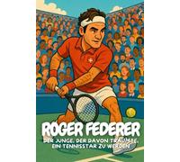 Roger Federer: Eine inspirierende Biografie für Kinder über Talent, Disziplin und große Träume