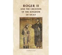 Roger II and the Creation of the Kingdom of Sicily (Manchester Medieval Sources)