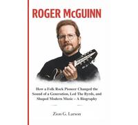 ROGER MCGUINN: How a Folk Rock Pioneer Changed the Sound of a Generation, Led The Byrds, and Shaped Modern Music - A Biography