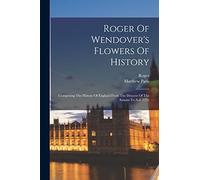 Roger Of Wendover's Flowers Of History: Comprising The History Of England From The Descent Of The Saxons To A.d. 1235