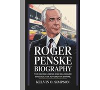 ROGER PENSKE BIOGRAPHY: The Racing Legend and Billionaire Who Built an Automotive Empire