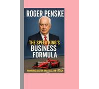 Roger Penske: The Speed King’s Business Formula Biography: Winning Big On and Off the Track