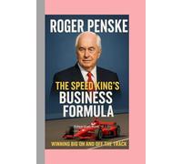 Roger Penske: The Speed King’s Business Formula Biography: Winning Big On and Off the Track
