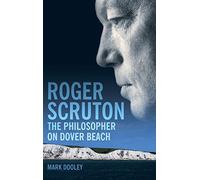 Roger Scruton: The Philosopher on Dover Beach: An Intellectual Biography