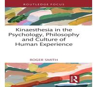 Roger Smith Kinaesthesia in the Psychology, Philosophy & Culture of Human Roger Smith Multicolor