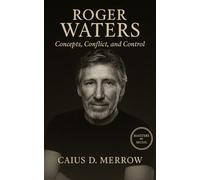 Roger Waters: Concepts, Conflict, and Control: From Pink Floyd Architect to Polemicist: Concepts, Control, and the Cost of Authorship
