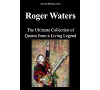 Roger Waters: The Ultimate Collection of Quotes from a Living Legend (100 Quotes Series/Music)