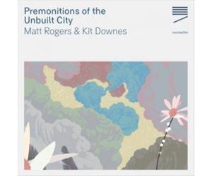 Rogers Matt & Kit Downes - Matt Rogers: Premonitions Of The Unbuilt City