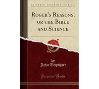 Roger's Reasons, or the Bible and Science (Classic Reprint)