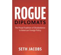 Rogue Diplomats: The Proud Tradition of Disobedience in American Foreign Policy (Cambridge Studies in US Foreign Relations)