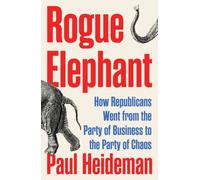 Rogue Elephant: How Republicans Went from the Party of Business to the Party of Chaos