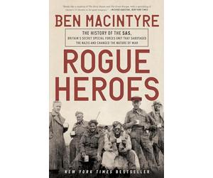 Rogue Heroes: The History of the Sas, Britain's Secret Special Forces Unit That Sabotaged the Nazis and Changed the Nature of War