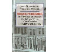 Rogue Publisher: The 'Prince of Puffers': The Life and Works of the Publisher Henry Colburn