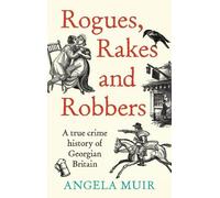 Rogues, Rakes and Robbers: A True Crime History of Georgian Britain