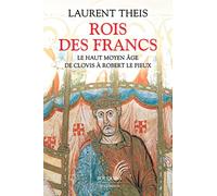 Rois des Francs - Le Haut Moyen Âge de Clovis à Robert le Pieux: Le Haut Moyen Age de Clovis à Robert le Pieux