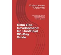 Roku App Development: An Unofficial 60-Day Guide: From BrightScript Basics to SceneGraph, Roku Pay, Certification, and 100 Interview Questions