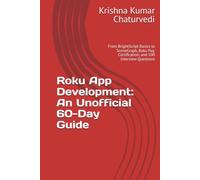 Roku App Development: An Unofficial 60-Day Guide: From BrightScript Basics to SceneGraph, Roku Pay, Certification, and 100 Interview Questions
