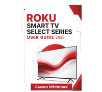Roku Smart TV Select Series USER GUIDE 2026: Setup, Streaming Guidance, Picture and Sound Adjustments, Device Connections, Troubleshooting, And ... for a Smoother Home Entertainment Experienc
