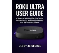 Roku Ultra User Guide: A Beginner’s Manual for Easy Setup, Customization, and Troubleshooting Your 4K Streaming Player