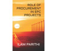 ROLE OF PROCUREMENT IN EPC PROJECTS: A guide to budding procurement professionals in engineering procurement and construction industry and turnkey projects.