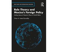 Role Theory and Mexico's Foreign Policy: Making Sense of Mexico’s Place in World Politics (Role Theory and International Relations)