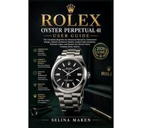 Rolex Oyster Perpetual 41 User Guide: The Complete Beginner-to-Advanced Manual to Understand Design, Identify Authentic Models, Explore Dial Variations, Maintain Value, and Master the World’s Most Tim