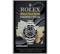 Rolex : Where Time Meets Perfection: The Story of a Young Orphan Who Turned a Dream into a Global Luxury Brand