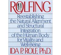 Rolfing: Reestablishing the Natural Alignment and Structural Integration of the Human Body for Vitality and Well-Being by Ida P. Rolf Ph.D.(1989-10-01)