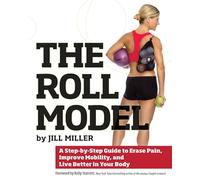 Roll Model, The : A Step-by-Step Guide to Erase Pain, Improve Mobility, and Live Better in Your Body