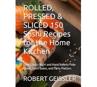 ROLLED, PRESSED & SLICED 150 Sushi Recipes for the Home Kitchen: From Classic Nigiri and Hand Rolls to Poke Bowls, Sushi Bakes, and Party Platters (TTM Recipes and Cooking Series)