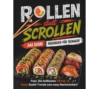Rollen statt Scrollen Das Sushi Kochbuch für Teenager: Dein ultimativer Guide mit unnormal leckeren Rezepten für deine perfekte Sushi-Party! Mit Tipps für Anfänger und Schritt für Schritt Bildern