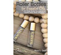 Roller Bottles for Essential Oils: 200++ Roller Bottle Recipes for a Healthy Mind, Body and Soul