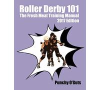 Roller Derby 101: The Fresh Meat Training Manual: 2017 Edition